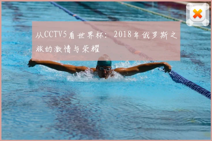从CCTV5看世界杯:2018年俄罗斯之旅的激情与荣耀
