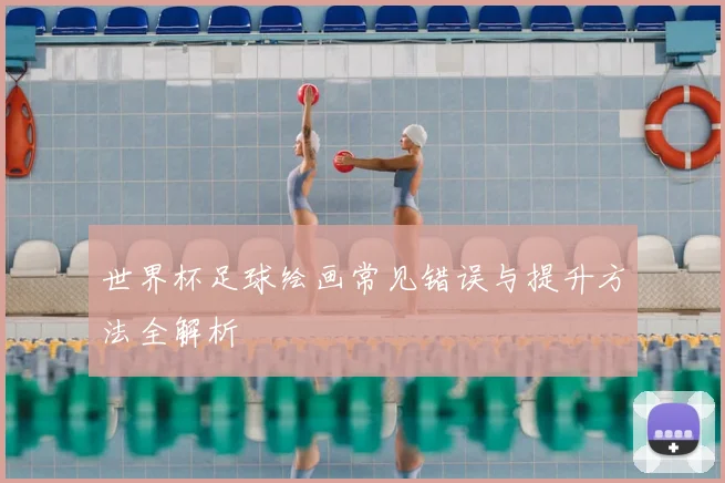 世界杯足球绘画常见错误与提升方法全解析