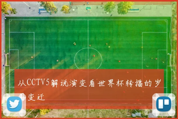 从CCTV5解说演变看世界杯转播的岁月变迁