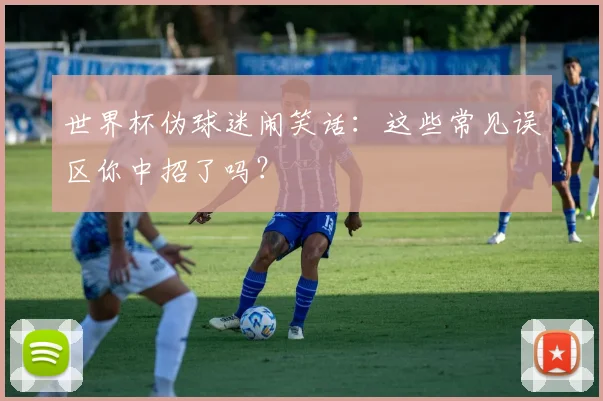 世界杯伪球迷闹笑话：这些常见误区你中招了吗？
