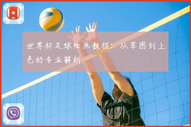世界杯足球绘画教程:从草图到上色的专业解析
