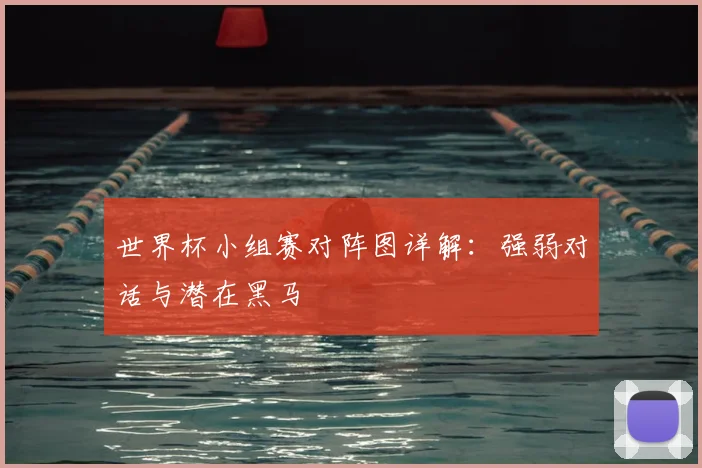 世界杯小组赛对阵图详解：强弱对话与潜在黑马