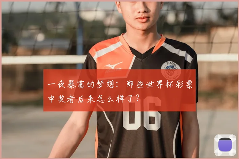 一夜暴富的梦想:那些世界杯彩票中奖者后来怎么样了?