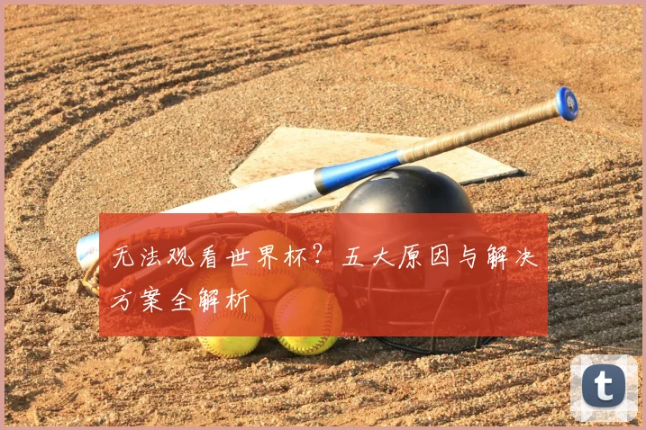 无法观看世界杯？五大原因与解决方案全解析