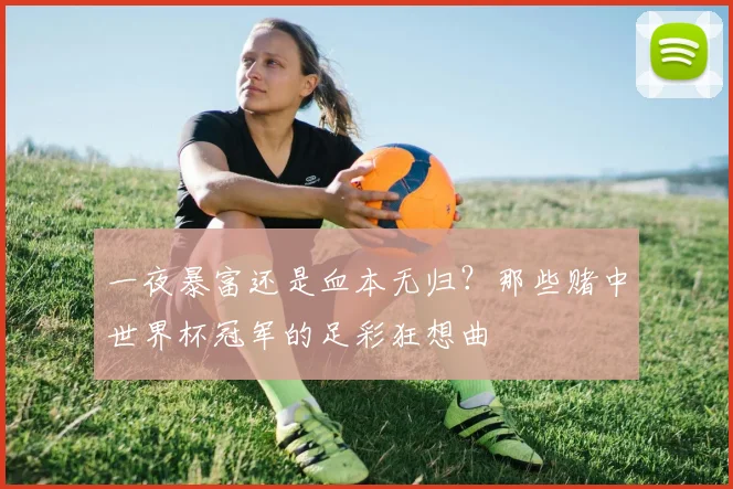 一夜暴富还是血本无归？那些赌中世界杯冠军的足彩狂想曲