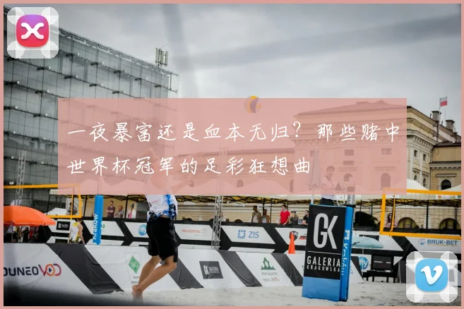 一夜暴富还是血本无归？那些赌中世界杯冠军的足彩狂想曲