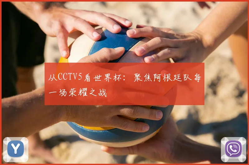 从CCTV5看世界杯：聚焦阿根廷队每一场荣耀之战