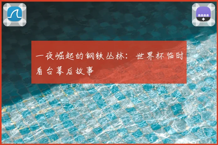 一夜崛起的钢铁丛林:世界杯临时看台幕后故事