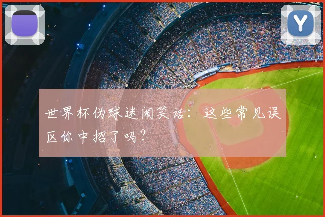世界杯伪球迷闹笑话：这些常见误区你中招了吗？