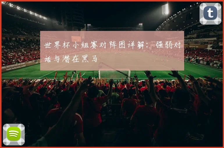 世界杯小组赛对阵图详解：强弱对话与潜在黑马
