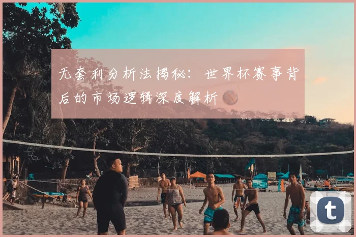 无套利分析法揭秘：世界杯赛事背后的市场逻辑深度解析