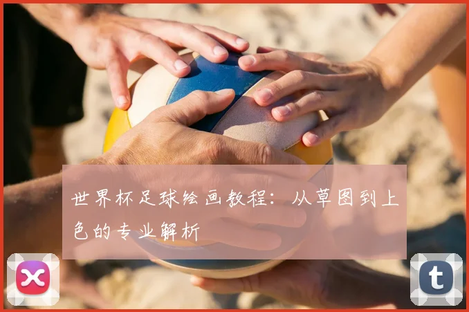 世界杯足球绘画教程：从草图到上色的专业解析