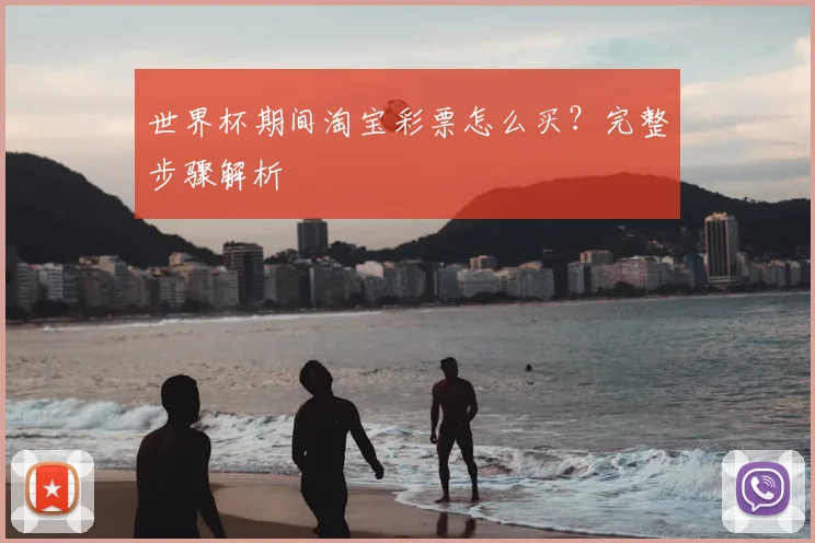 世界杯期间淘宝彩票怎么买？完整步骤解析